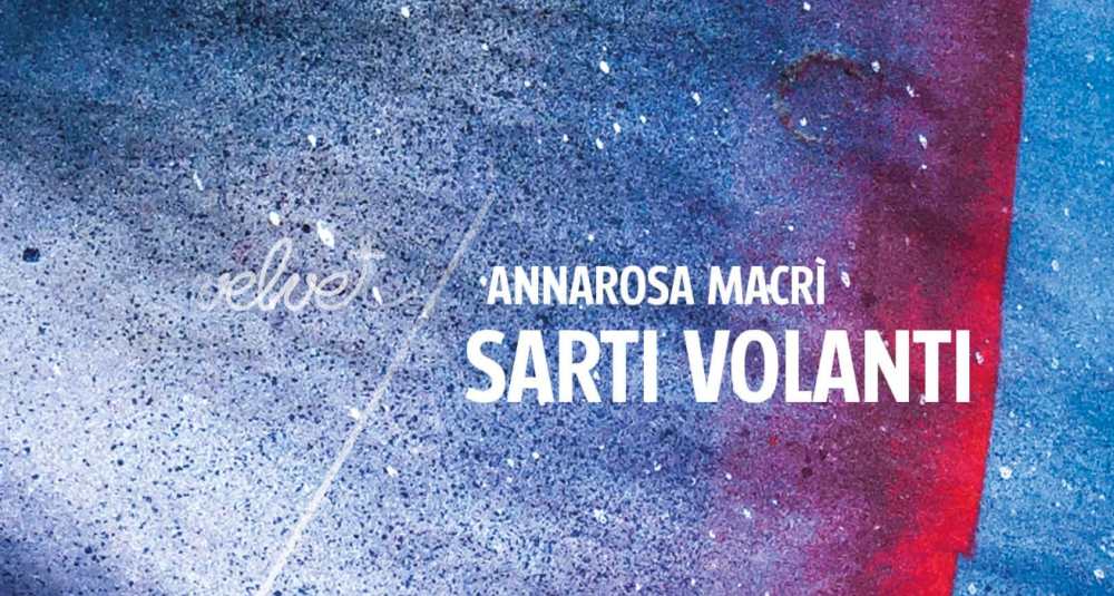 “Sarti volanti” di Annarosa Macrì, il romanzo che intreccia linguaggio, memoria e vita per cucire le ferite dell’esistenza